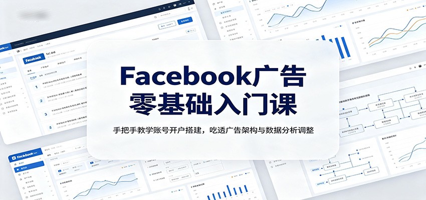 Facebook广告零基础入门课：手把手教学账号开户搭建，吃透广告架构与数据分析调整-怪兽网创俱乐部