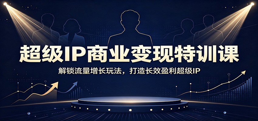 超级IP商业变现特训课：解锁流量增长玩法，打造长效盈利超级IP-课程网