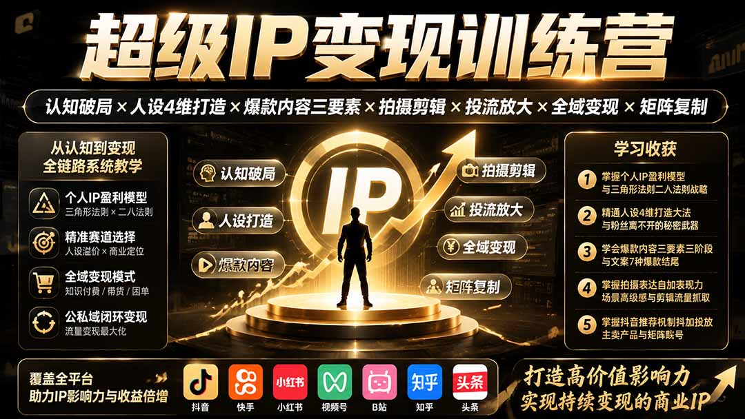 超级IP变现训练营：认知破局×人设4维打造×爆款内容三要素×拍摄剪辑×投流放大×全域变现×矩阵复制-网创百晓生
