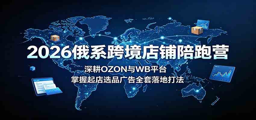 2026俄系跨境店铺陪跑营：深耕OZON与WB平台，掌握起店选品广告全套落地打法-邪修侠 - 演示
