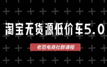 老范电商·淘宝无货源教程(更新7月)-网创百晓生