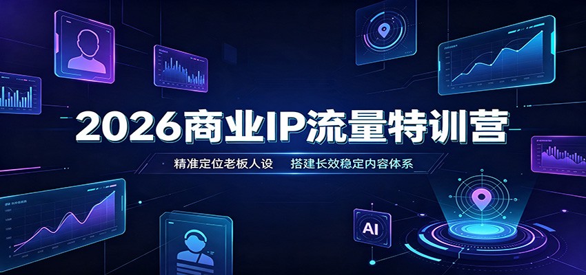 2026商业IP流量特训营：精准定位老板人设，搭建长效稳定内容体系-小白项目网