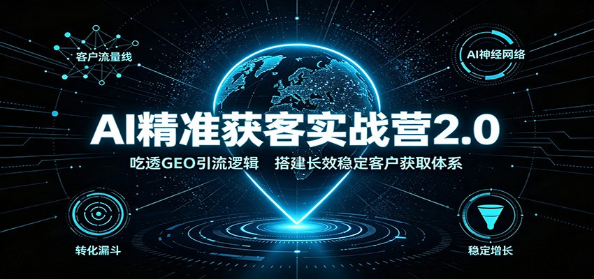 AI精准获客实战营2.0：吃透GEO引流逻辑，搭建长效稳定客户获取体系-怪兽网创俱乐部