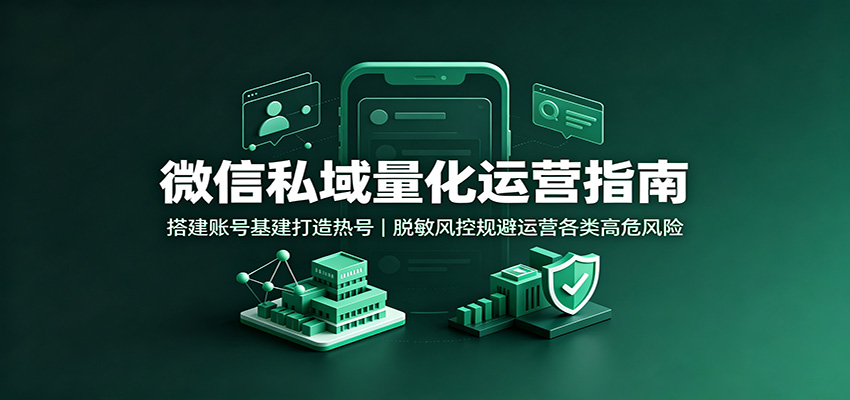 微信私域量化运营指南：搭建账号基建打造热号，脱敏风控规避运营各类高危风险-怪兽网创俱乐部