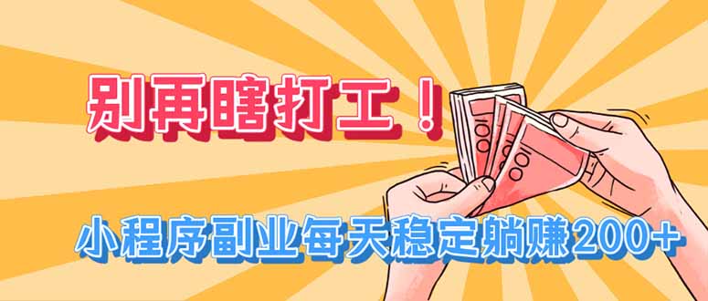 别再瞎打工！小程序副业每天稳定躺赚200+-怪兽网创俱乐部