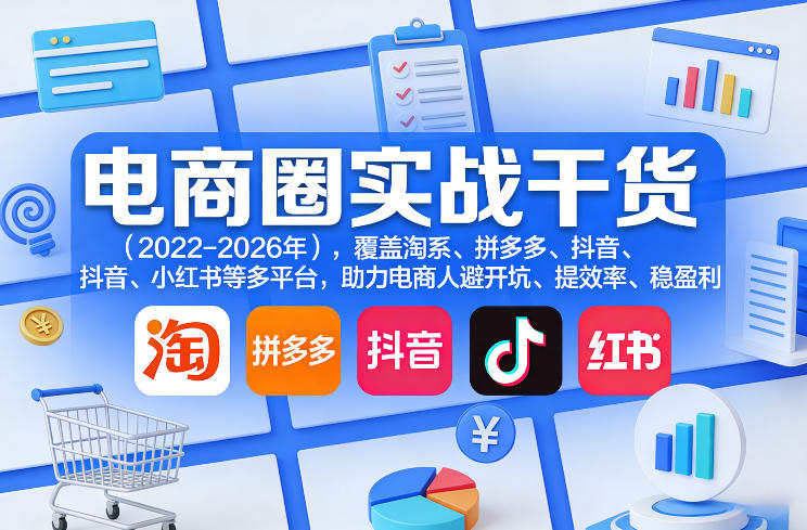 电商圈实战干货(2023-2026年)，覆盖淘系、拼多多、抖音、小红书等多平台，助力电商人避开坑、提效率、稳盈利(更新08月08日)-怪兽网创俱乐部