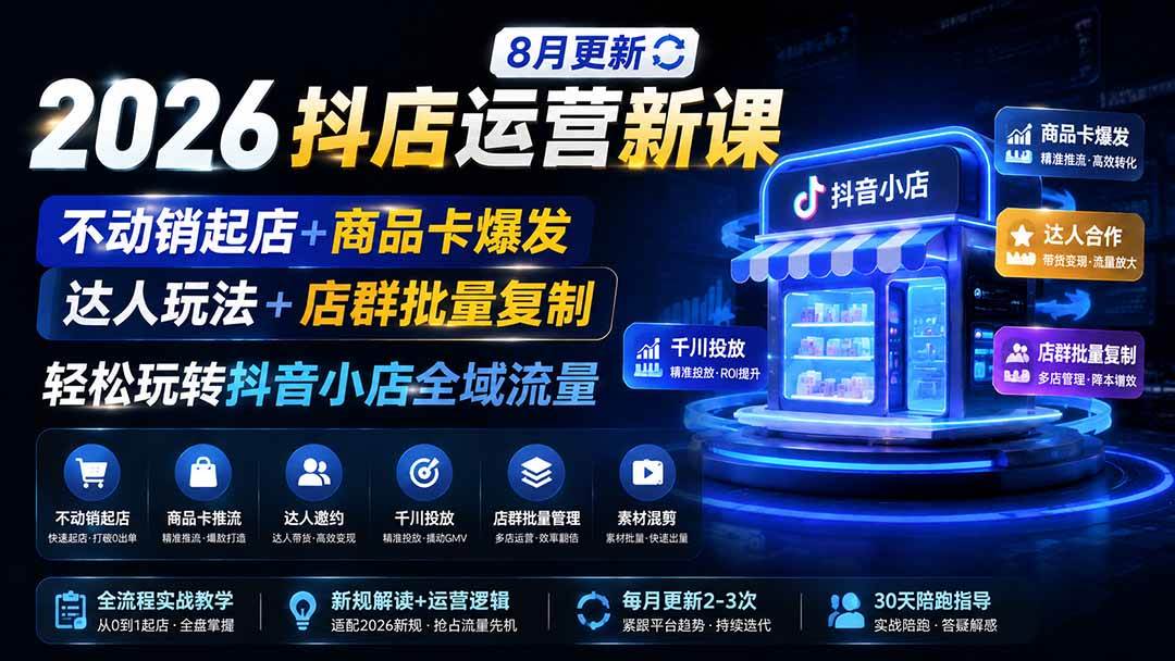 （19767期）2026抖店运营新课｜8月更新｜不动销起店+商品卡爆发｜达人玩法+店群批量复制｜轻松玩转抖音小店全域流量-邪修侠 - 演示