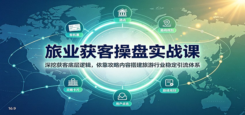 旅业获客操盘实战课:深挖获客底层逻辑,依靠攻略内容搭建旅游行业稳定引流体系-多课资源站