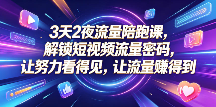 3天2夜流量陪跑课，解锁短视频流量密码，让努力看得见，让流量賺得到（更新0810）-鹊桥梦网创