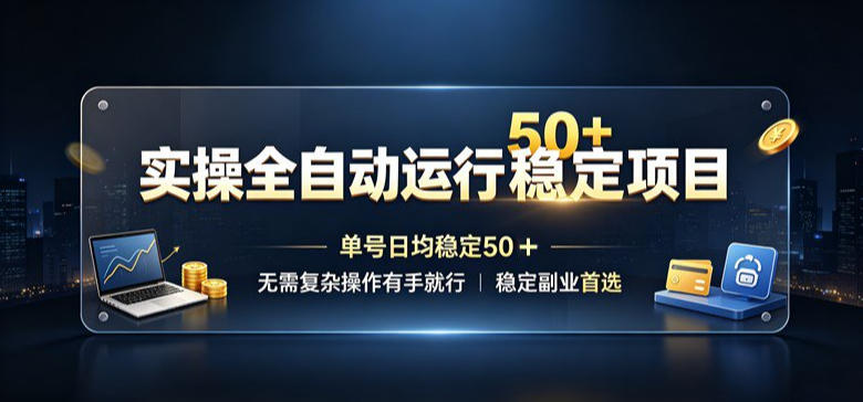 实操全自动运行稳定项目，单号日均稳定50＋，无需复杂操作有手就行，稳定副业首选【揭秘】-多课资源站