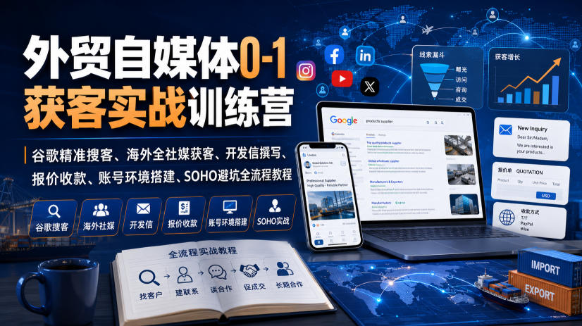 外贸自媒体0-1获客实战训练营｜谷歌精准搜客、海外全社媒获客、开发信撰写、报价收款、账号环境搭建、SOHO避坑全流程教程-小白项目网