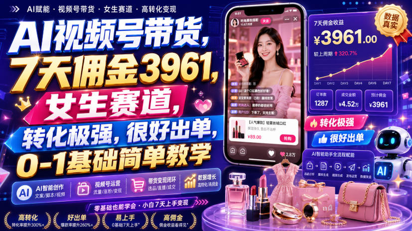AI视频号带货，7天佣金3961，女生赛道，转化极强，很好出单，0-1基础简单教学-多课资源站