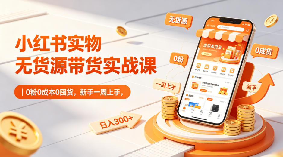 小红书实物无货源带货实战课｜0粉0成本0囤货，新手一周上手，日入300+(更新0812)-奇点库