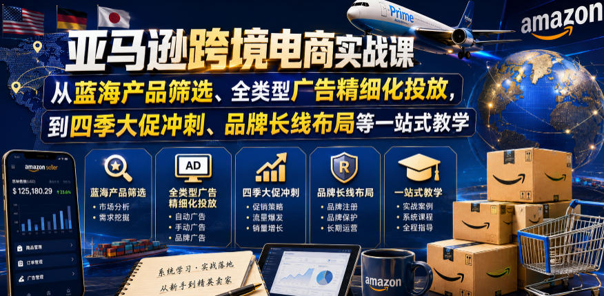 亚马逊跨境电商实战课，从蓝海产品筛选、全类型广告精细化投放，到四季大促冲刺、品牌长线布局等一站式教学(更新8月)-多课资源站