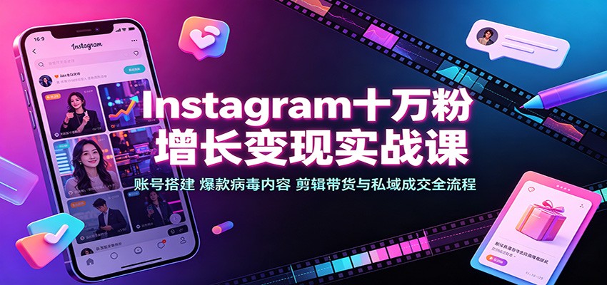 Instagram十万粉增长变现实战课：账号搭建、爆款病毒内容、剪辑带货与私域成交全流程-多课资源站
