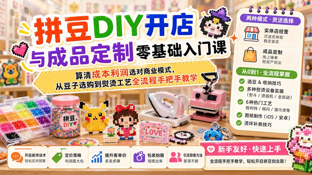 拼豆DIY开店与成品定制零基础入门课;算清成本利润选对商业模式,从豆子选购到熨烫工艺全流程手把手教学-网创百晓生