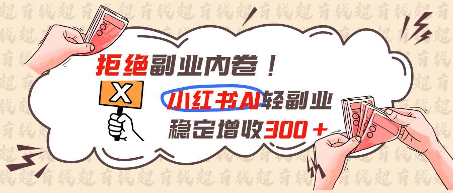 (19864期)拒绝副业内卷!小红书 AI轻副业稳定增收300+-小栈博客测试网