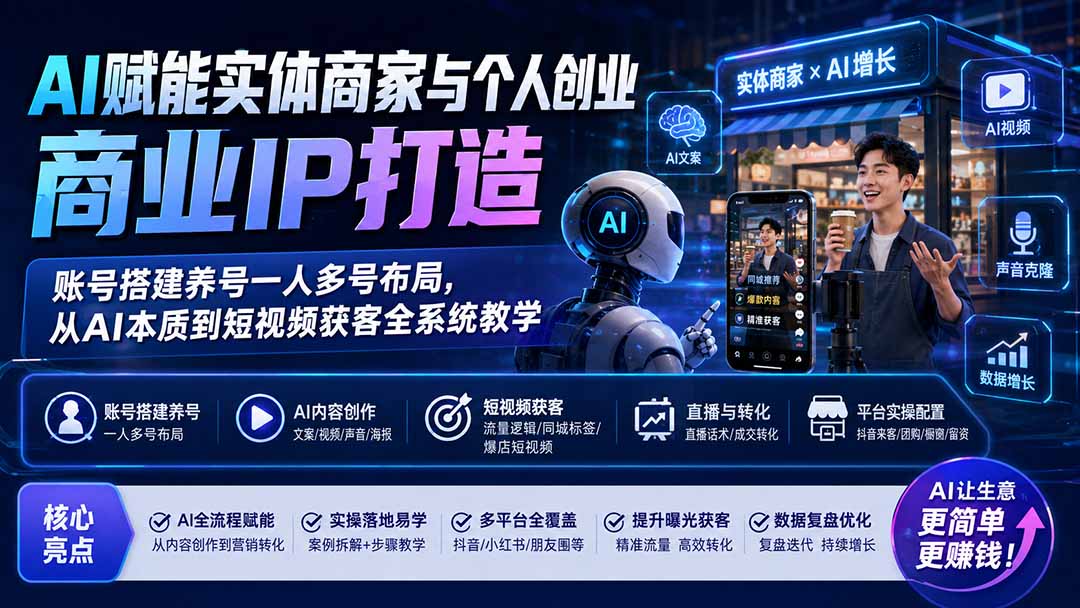 AI赋能实体商家与个人创业商业IP打造；账号搭建养号一人多号布局，从AI本质到短视频获客全系统教学-多课资源站