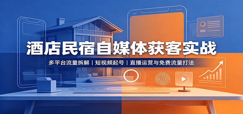 酒店民宿自媒体获客实战:多平台流量拆解,短视频起号,直播运营与免费流量打法-邪修侠