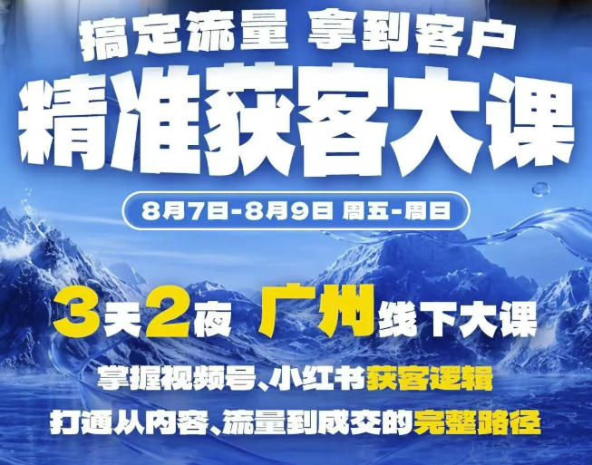 精准获客实战大课,掌握视频号、小红书获客逻辑,打通从内容、流量到成交的完整路径(广州站8.7-9)-多课资源站