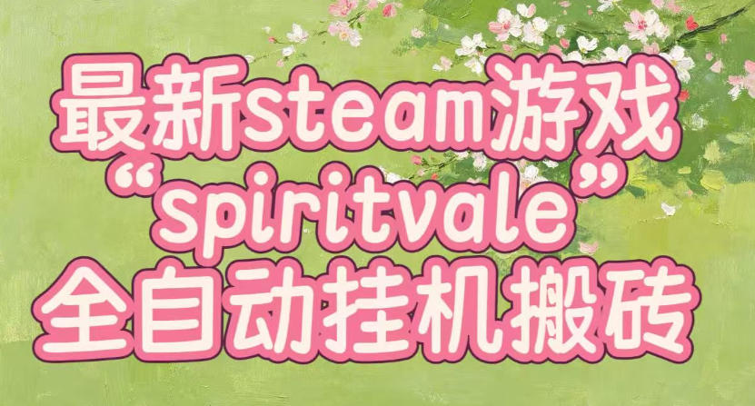 最新steam爆火游戏spiritvale,单窗口日入100+,可矩阵操作,全套保姆级教程【揭秘】-90网