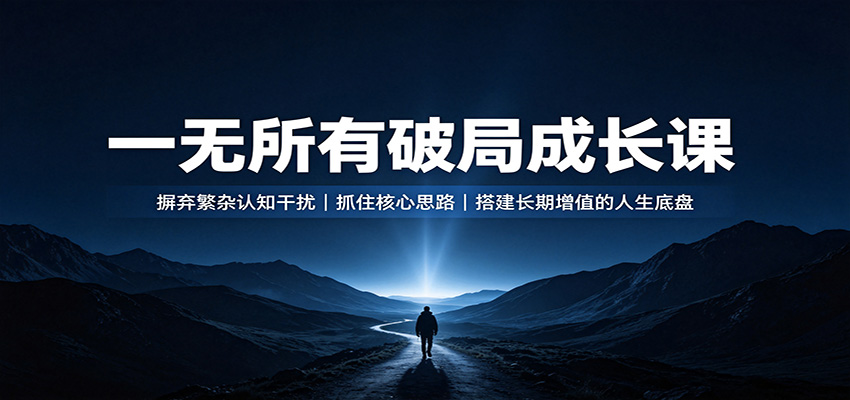 一无所有破局成长课：摒弃繁杂认知干扰，抓住核心思路，搭建长期增值的人生底盘-多课资源站
