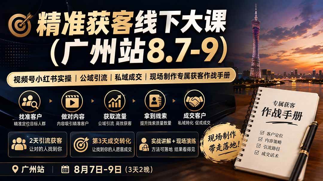 （19874期）精准获客线下大课(广州站8.7-9)｜视频号小红书实操｜公域引流｜私域成交｜现场制作专属获客作战手册-小栈博客测试网