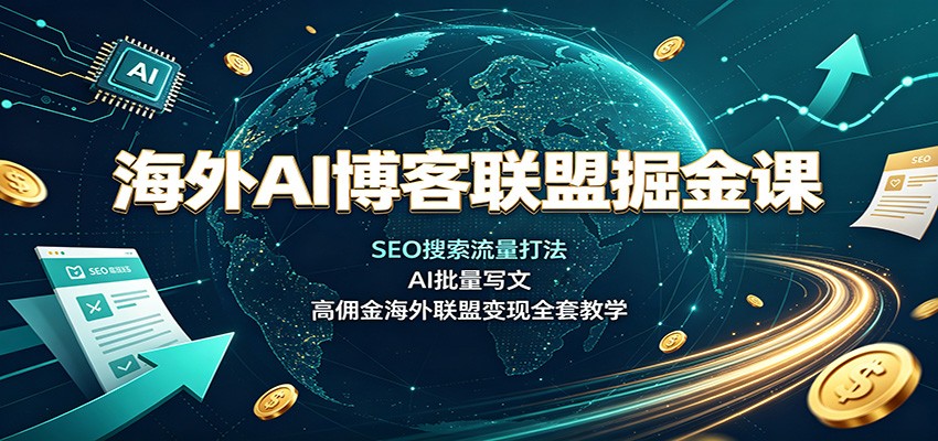 海外AI博客联盟掘金课：SEO搜索流量打法，AI批量写文，高佣金海外联盟变现全套教学-多课资源站
