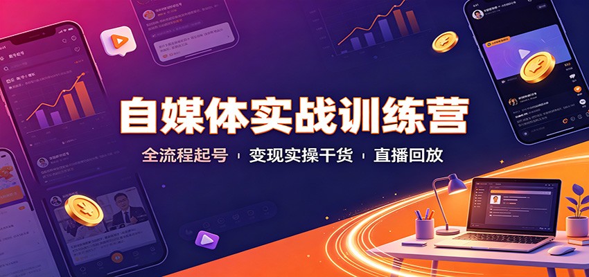 自媒体实战训练营：全流程起号变现实操干货直播回放-多课资源站