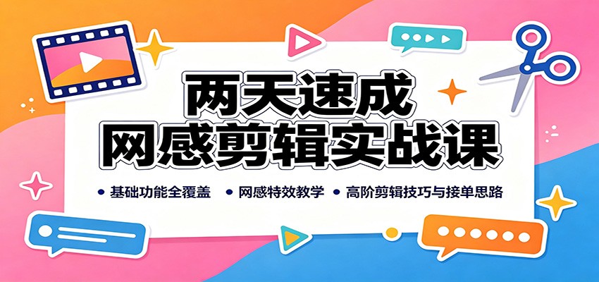 两天速成网感剪辑实战课：基础功能全覆盖，网感特效教学，高阶剪辑技巧与接单思路-多课资源站