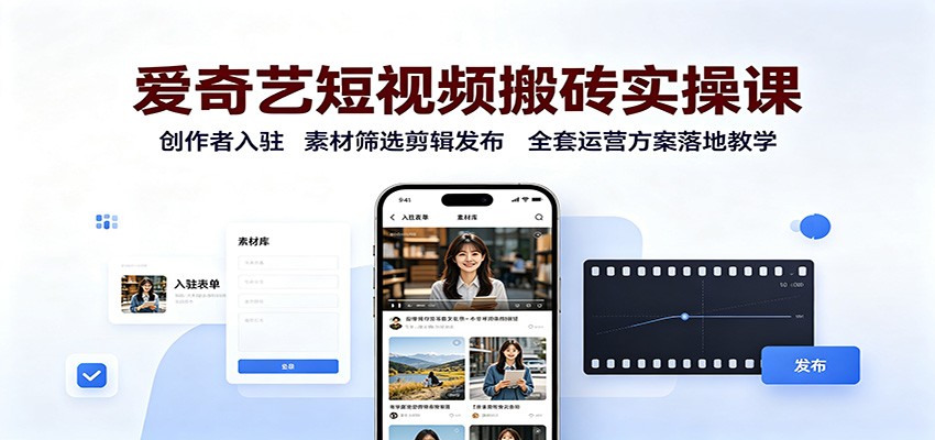 爱奇艺短视频搬砖实操课：创作者入驻，素材筛选剪辑发布，全套运营方案落地教学-多课资源站