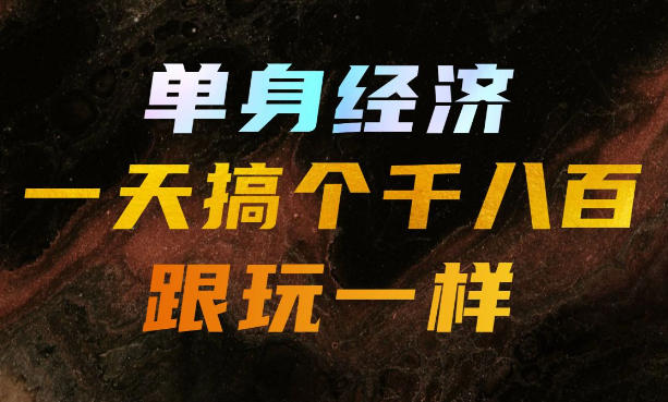 单身经济,拿出执行力一天搞个千八百跟玩一样,普通人随时入局,且长期可做【揭秘】-90网