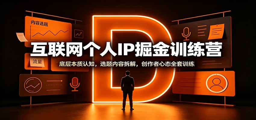 互联网个人IP掘金训练营:底层本质认知,选题内容拆解,创作者心态全套训练-网创百晓生