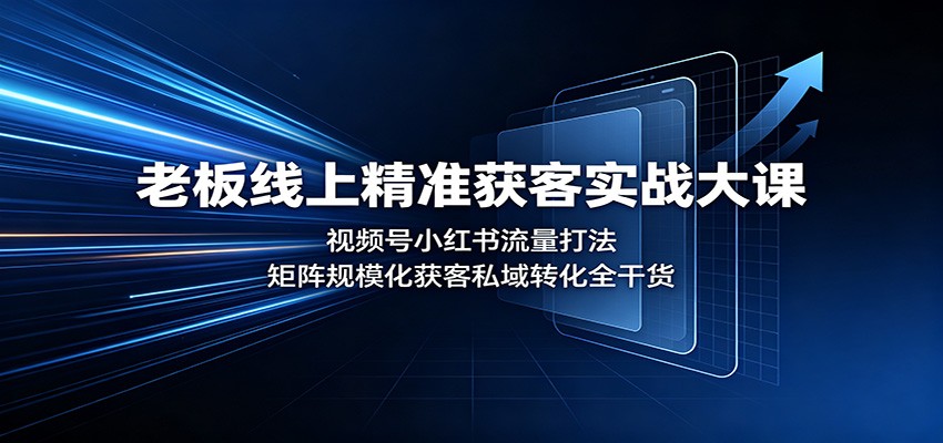 老板线上精准获客实战大课：视频号小红书流量打法，矩阵规模化获客私域转化全干货-小白项目网