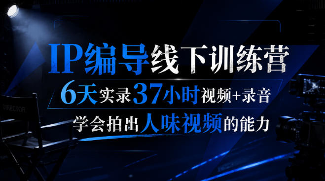 后浪·IP编导线下训练营，6天实录37小时视频+录音，学会拍出人味视频的能力-多课资源站
