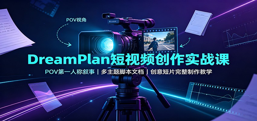 DreamPlan短视频创作实战课：POV第一人称叙事，多主题脚本文档，创意短片完整制作教学-多课资源站