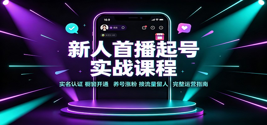 新人首播起号实战课程：实名认证橱窗开通，养号涨粉，接流量留人完整运营指南-多课资源站
