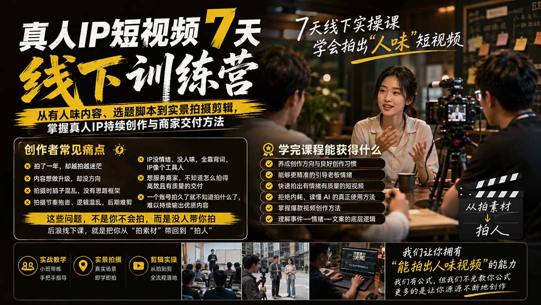 真人IP短视频7天训练营：从有人味内容、选题脚本到实景拍摄剪辑，掌握真人IP持续创作与商家交付方法-网创百晓生
