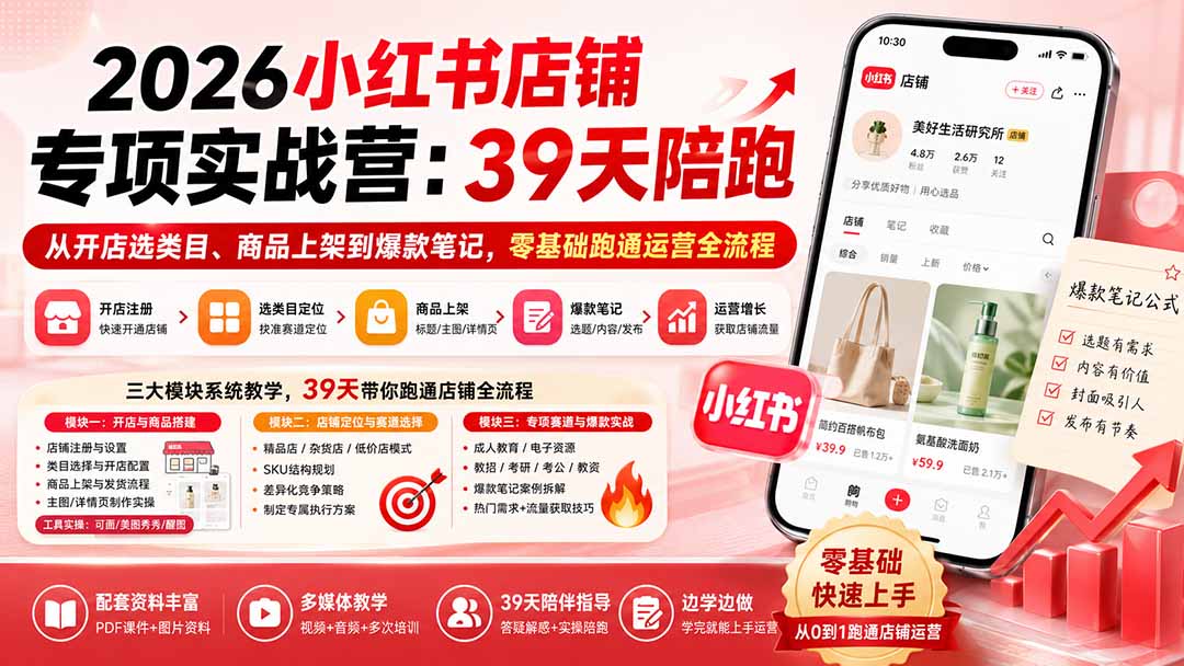 2026小红书店铺专项实战营：39天陪跑从开店选类目、商品上架到爆款笔记，零基础跑通运营全流程-小白项目网