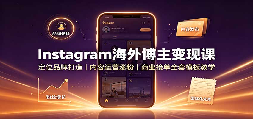 Instagram海外博主变现课：定位品牌打造，内容运营涨粉，商业接单全套模板教学-怪兽网创俱乐部
