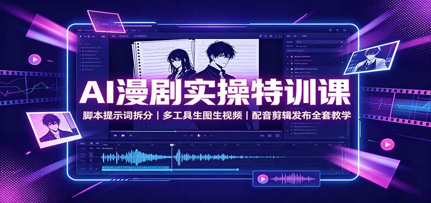 AI漫剧实操特训课：脚本提示词拆分，多工具生图生视频，配音剪辑发布全套教学-怪兽网创俱乐部