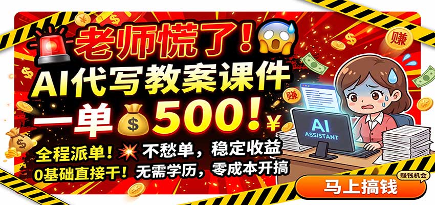 老师慌了!AI代写教案课件,一500,全程派单不愁单,0基础直接干-怪兽网创俱乐部