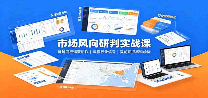 市场风向研判实战课:拆解同行运营动作,读懂行业信号,提前把握赛道趋势-邪修侠 - 演示