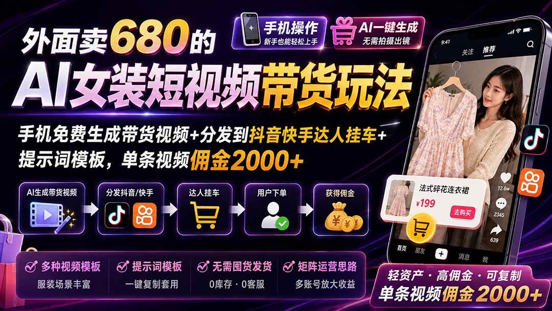 （20087期）外面卖680 AI女装短视频带货玩法：手机免费生成带货视频+分发到抖音快手达人挂车+提示词模板，单条视频佣金2000+完结-怪兽网创俱乐部