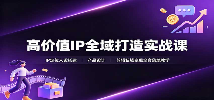 高价值IP全域打造实战课：IP定位人设搭建，产品设计，剪辑私域变现全套落地教学-邪修侠 - 演示