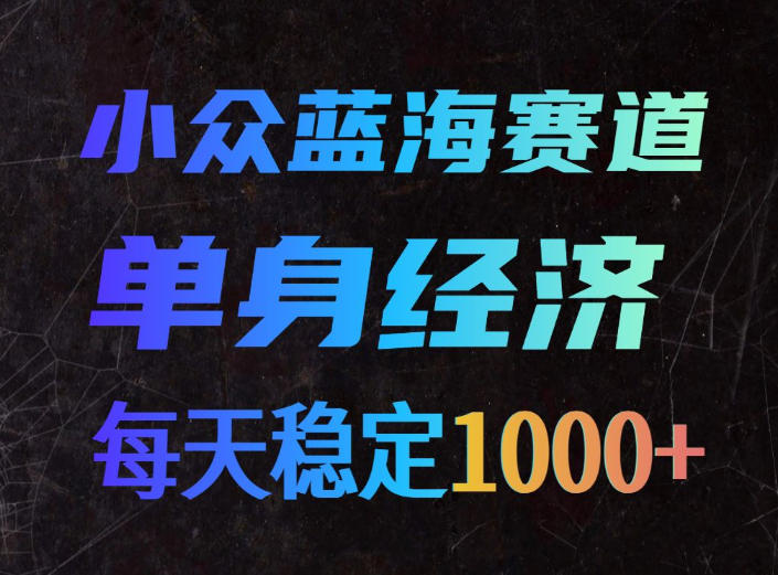 小众蓝海赛道，单身经济，每天稳定1000+，新手友好、门槛极低【揭秘】-怪兽网创俱乐部