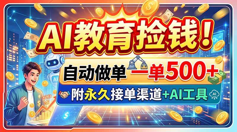 （20088期）AI教育捡钱！自动做单一单500+，附永久接单渠道+AI工具-怪兽网创俱乐部