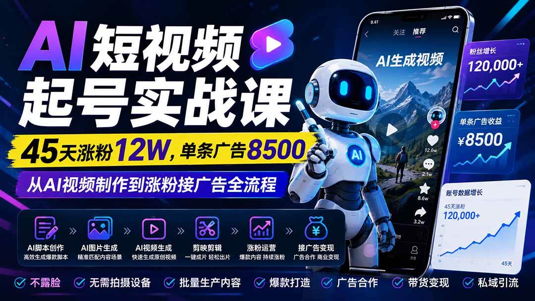 （20085期）AI短视频起号实战课：45天涨粉12W，单条广告8500，从AI视频制作到涨粉接广告全流程-怪兽网创俱乐部