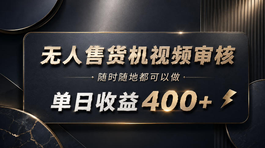 无人售货机视频审核，随时随地都可以做，单日收益400+，有手就能做【揭秘】-怪兽网创俱乐部