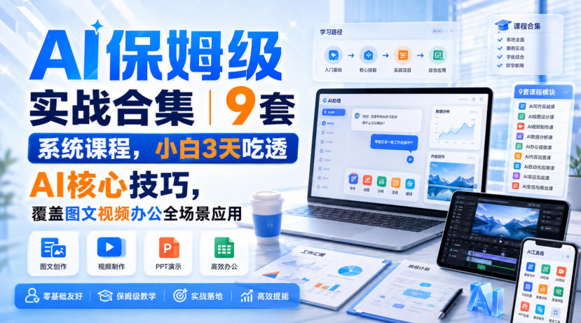 AI保姆级实战合集｜9套系统课程，小白3天吃透AI核心技巧，覆盖图文视频办公全场景应用-小白项目网